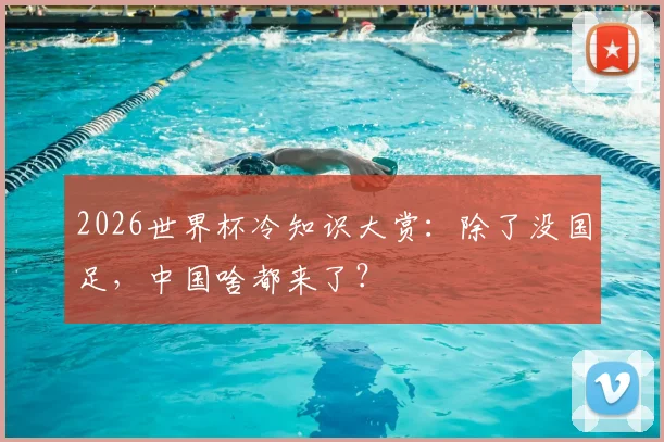 2026世界杯冷知识大赏：除了没国足，中国啥都来了？