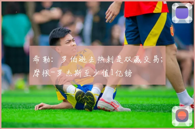 希勒：罗伯逊去热刺是双赢交易；摩根-罗杰斯至少值1亿镑