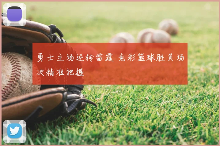 勇士主场逆转雷霆 竞彩篮球胜负场次精准把握