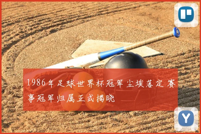 1986年足球世界杯冠军尘埃落定 赛事冠军归属正式揭晓