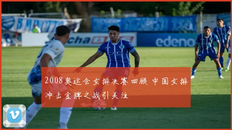 2008奥运会女排决赛回顾 中国女排冲击金牌之战引关注