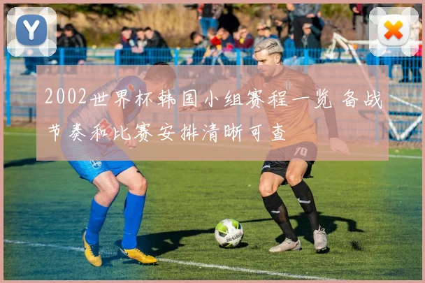 2002世界杯韩国小组赛程一览 备战节奏和比赛安排清晰可查