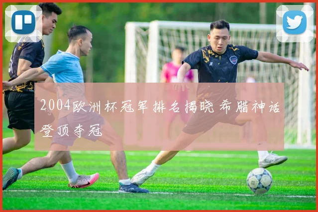 2004欧洲杯冠军排名揭晓 希腊神话登顶夺冠