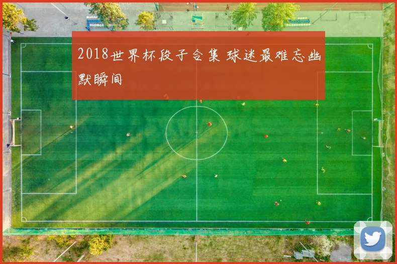 2018世界杯段子合集 球迷最难忘幽默瞬间