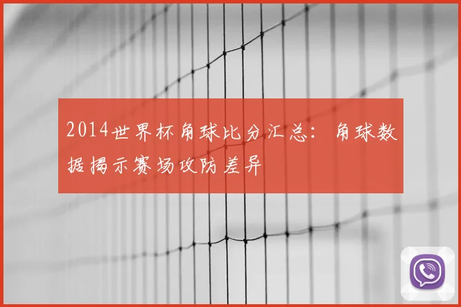 2014世界杯角球比分汇总：角球数据揭示赛场攻防差异