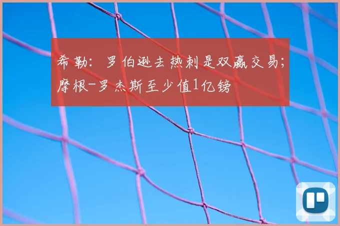 希勒：罗伯逊去热刺是双赢交易；摩根-罗杰斯至少值1亿镑