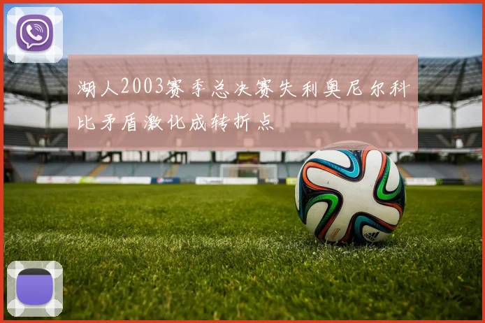 湖人2003赛季总决赛失利奥尼尔科比矛盾激化成转折点