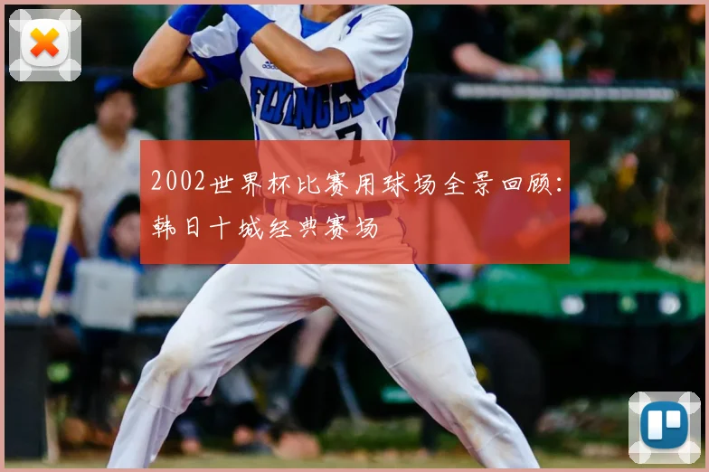 2002世界杯比赛用球场全景回顾：韩日十城经典赛场