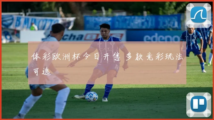 体彩欧洲杯今日开售 多款竞彩玩法可选