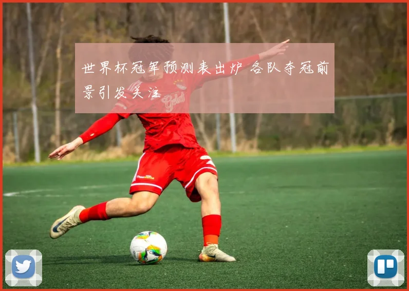 世界杯冠军预测表出炉 各队夺冠前景引发关注