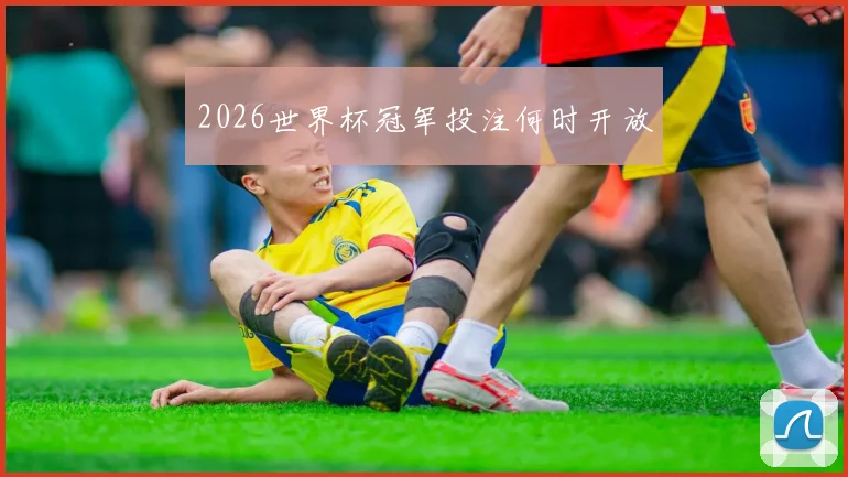 2026世界杯冠军投注何时开放