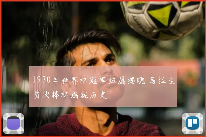 1930年世界杯冠军归属揭晓 乌拉圭首次捧杯成就历史