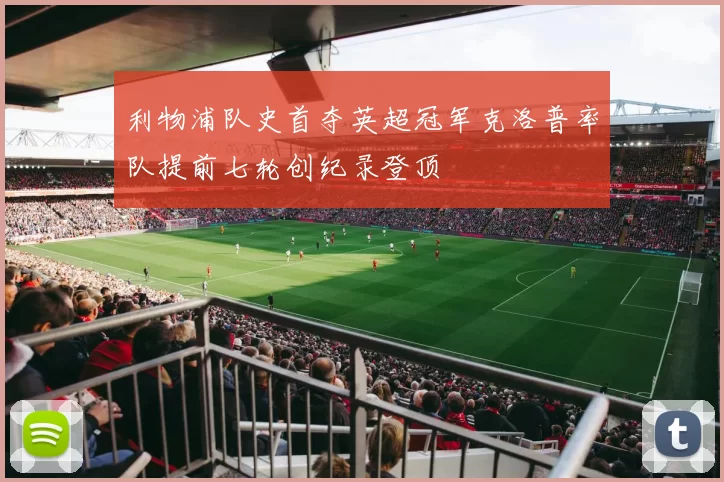 利物浦队史首夺英超冠军克洛普率队提前七轮创纪录登顶