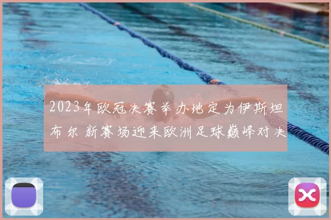 2023年欧冠决赛举办地定为伊斯坦布尔 新赛场迎来欧洲足球巅峰对决