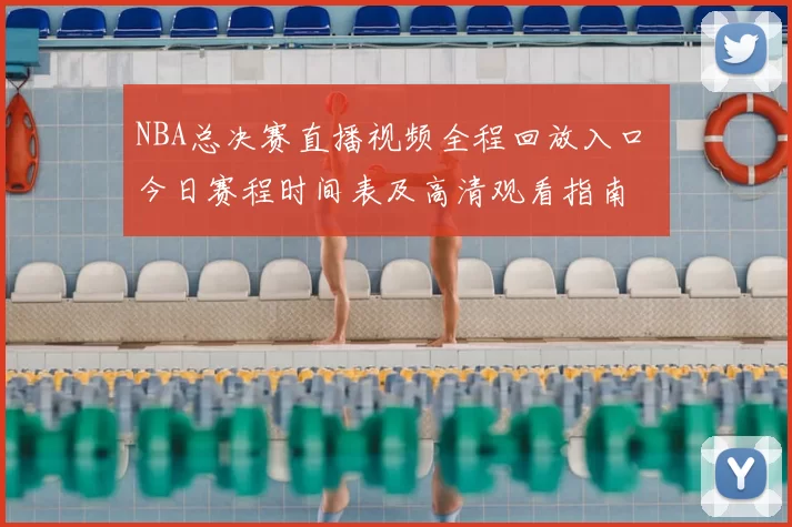 NBA总决赛直播视频全程回放入口 今日赛程时间表及高清观看指南