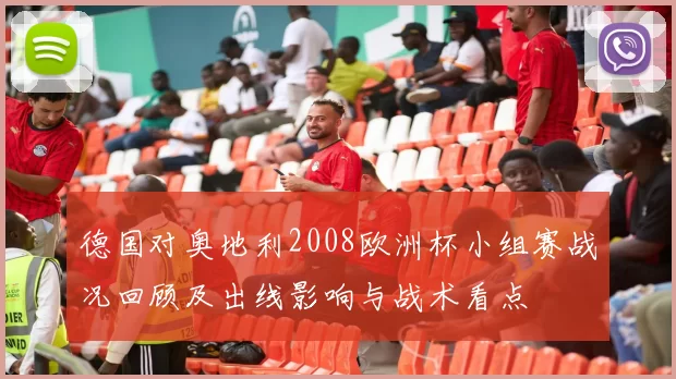 德国对奥地利2008欧洲杯小组赛战况回顾及出线影响与战术看点