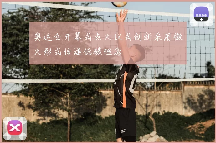 奥运会开幕式点火仪式创新采用微火形式传递低碳理念