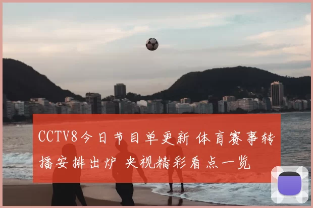 CCTV8今日节目单更新 体育赛事转播安排出炉 央视精彩看点一览