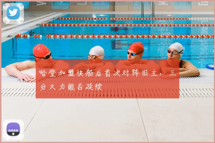 哈登加盟快船后首次对阵旧主，三分火力能否延续