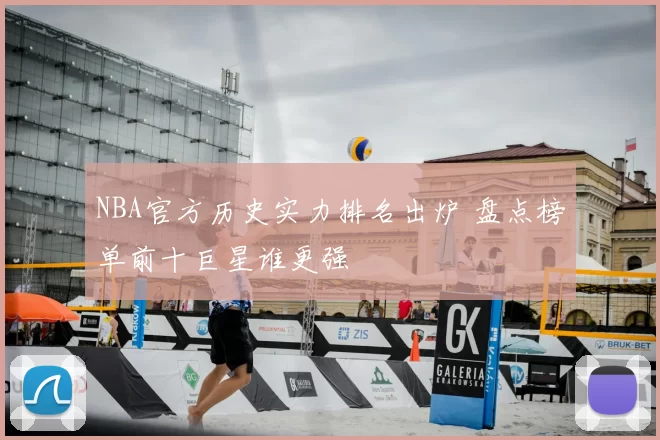 NBA官方历史实力排名出炉 盘点榜单前十巨星谁更强
