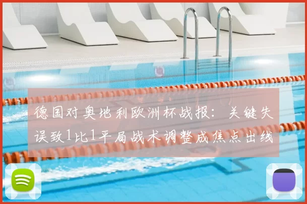 德国对奥地利欧洲杯战报：关键失误致1比1平局战术调整成焦点出线形势受考验