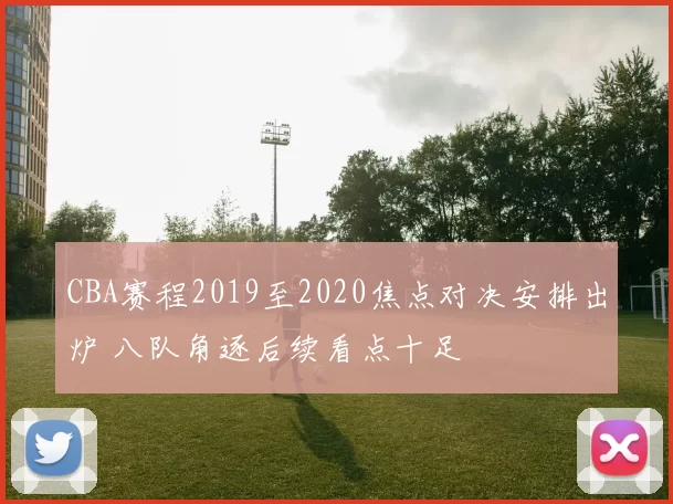 CBA赛程2019至2020焦点对决安排出炉 八队角逐后续看点十足