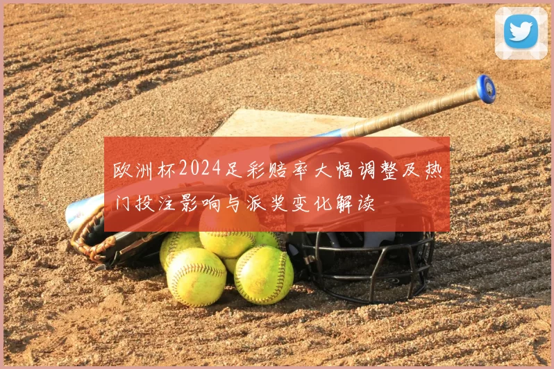 欧洲杯2024足彩赔率大幅调整及热门投注影响与派奖变化解读
