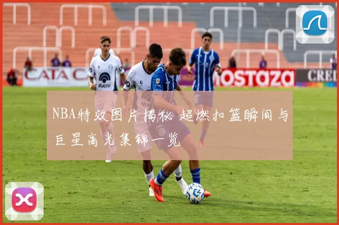 NBA特效图片揭秘 超燃扣篮瞬间与巨星高光集锦一览