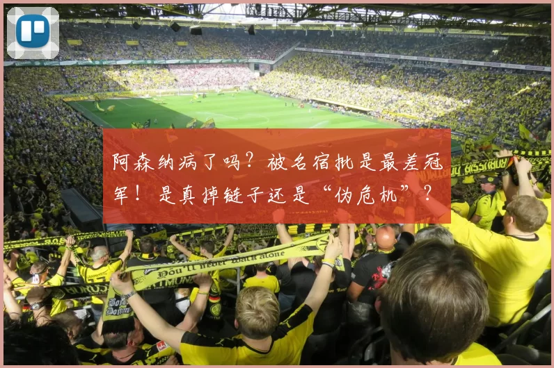 阿森纳病了吗?被名宿批是最差冠军!是真掉链子还是“伪危机”?