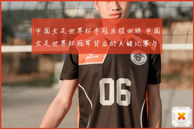 中国女足世界杯夺冠历程回顾 中国女足世界杯冠军背后的关键比赛与影响