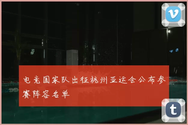 电竞国家队出征杭州亚运会公布参赛阵容名单