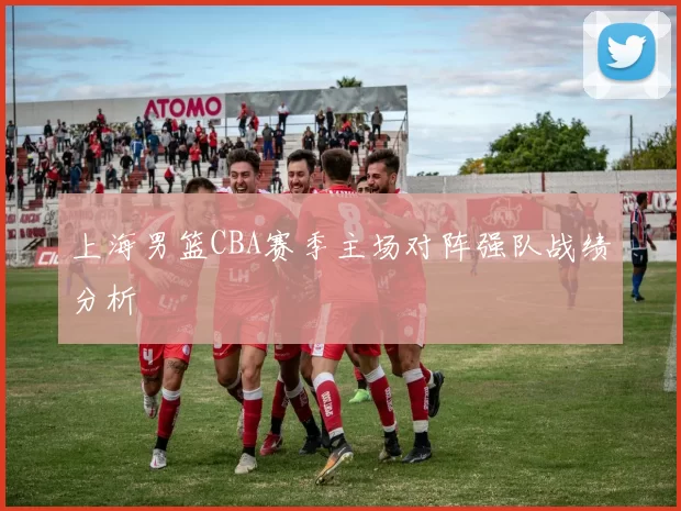 上海男篮CBA赛季主场对阵强队战绩分析