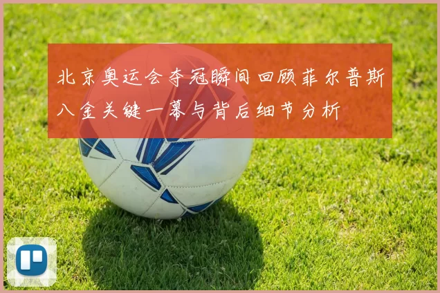 北京奥运会夺冠瞬间回顾菲尔普斯八金关键一幕与背后细节分析