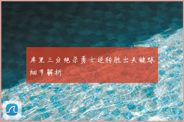 库里三分绝杀勇士逆转胜出关键球细节解析