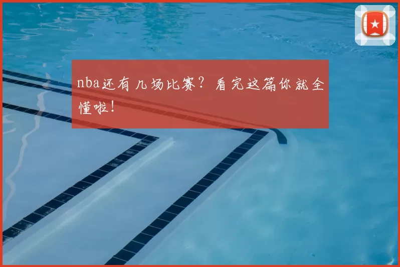 nba还有几场比赛？看完这篇你就全懂啦！