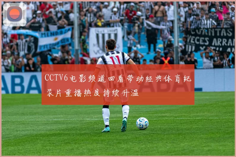 CCTV6电影频道回看带动经典体育纪录片重播热度持续升温