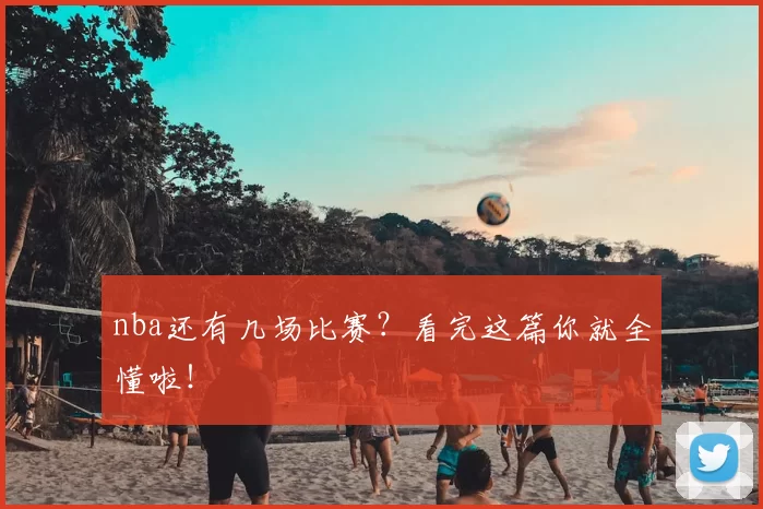 nba还有几场比赛？看完这篇你就全懂啦！