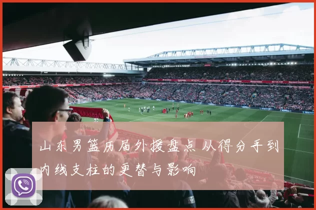 山东男篮历届外援盘点 从得分手到内线支柱的更替与影响