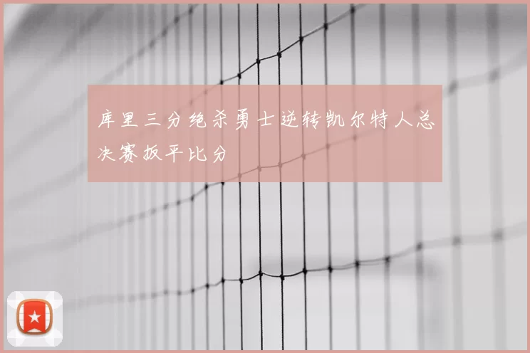库里三分绝杀勇士逆转凯尔特人总决赛扳平比分